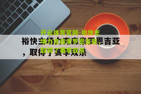 开云体育官网-裕快主场力克森索罗恩吉亚，取得了赛季双杀