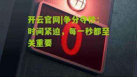 争分夺秒：时间紧迫，每一秒都至关重要