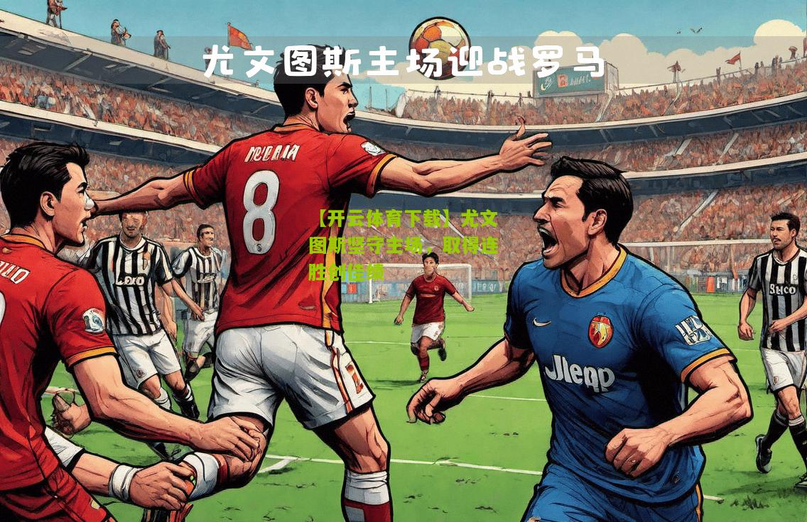 【开云体育下载】尤文图斯坚守主场，取得连胜创佳绩