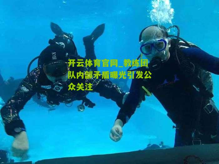 开云体育官网_教练团队内部矛盾曝光引发公众关注