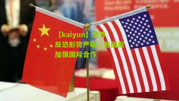 【kaiyun】世界反恐形势严峻，各国应加强国际合作